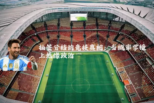 抽签分档的竞技真相：当概率学撞上地缘政治