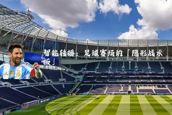 智能转播：足球赛场的「隐形战术板」