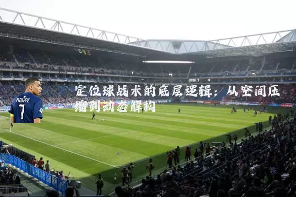 定位球战术的底层逻辑：从空间压缩到动态解构