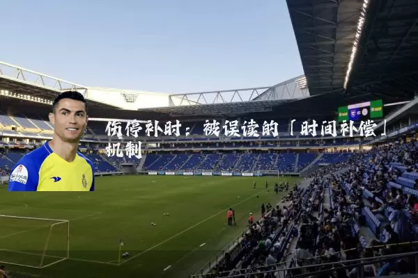 伤停补时：被误读的「时间补偿」机制
