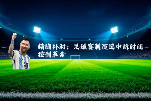 精确补时:足球赛制演进中的时间控制革命