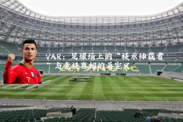 VAR：足球场上的“技术仲裁者”与竞技真相的再定义