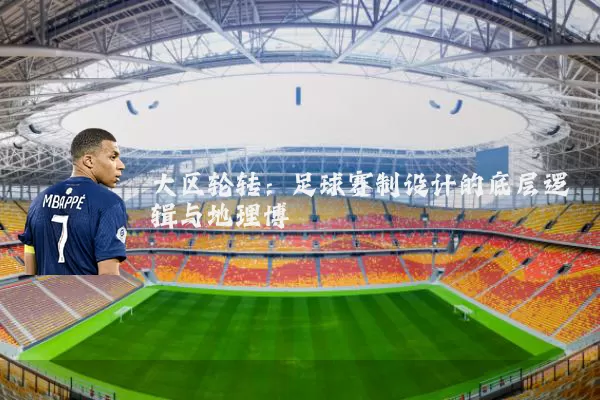 大区轮转：足球赛制设计的底层逻辑与地理博弈