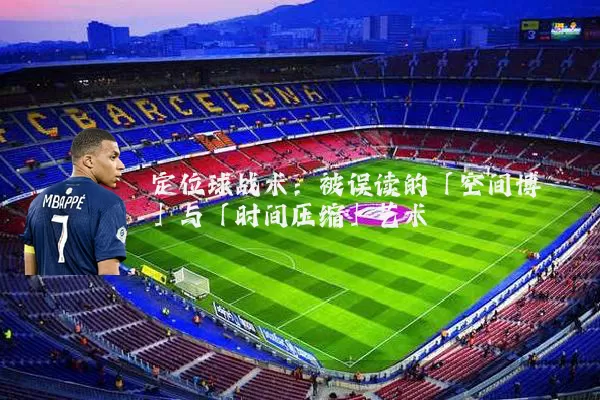 定位球战术：被误读的「空间博弈」与「时间压缩」艺术