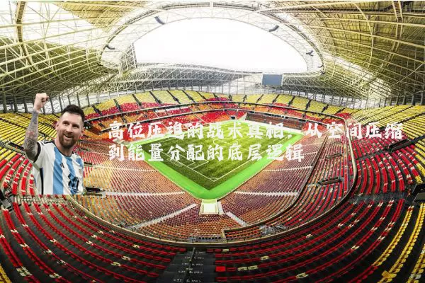 高位压迫的战术真相：从空间压缩到能量分配的底层逻辑
