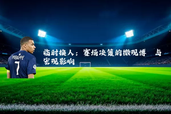 临时换人：赛场决策的微观博弈与宏观影响