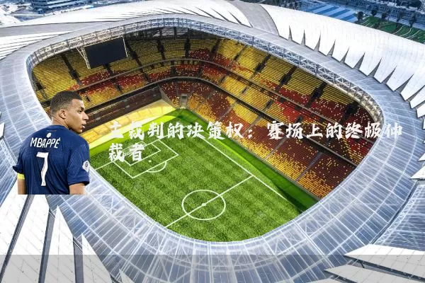 主裁判的决策权：赛场上的终极仲裁者