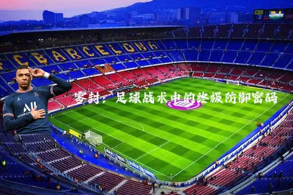 零封：足球战术中的终极防御密码