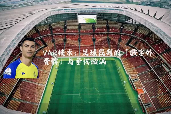 VAR技术：足球裁判的「数字外骨骼」与争议漩涡