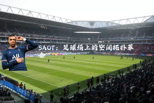 SAOT：足球场上的空间拓扑革命