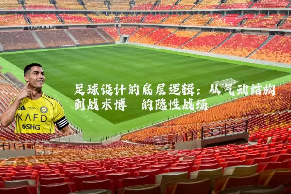 足球设计的底层逻辑：从气动结构到战术博弈的隐性战场
