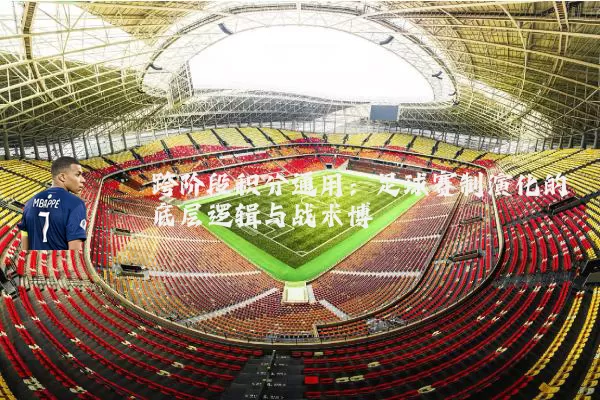 跨阶段积分通用：足球赛制演化的底层逻辑与战术博弈