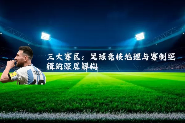 三大赛区：足球竞技地理与赛制逻辑的深层解构