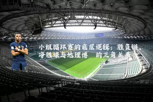 小组循环赛的底层逻辑：胜负链、净胜球与地理博弈的三角关系