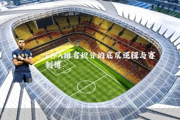 FIFA排名积分的底层逻辑与赛制博弈