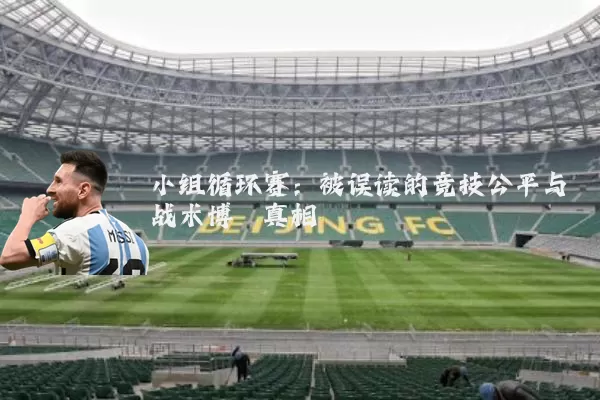小组循环赛：被误读的竞技公平与战术博弈真相