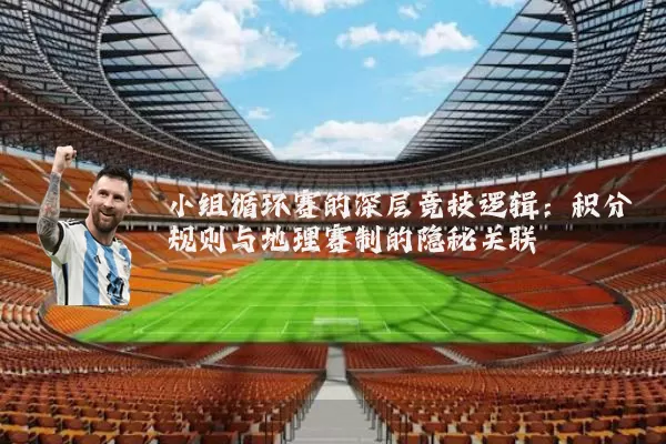 小组循环赛的深层竞技逻辑:积分规则与地理赛制的隐秘关联