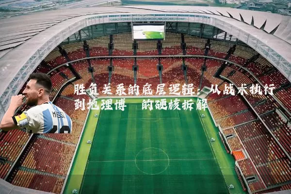 胜负关系的底层逻辑:从战术执行到地理博弈的硬核拆解