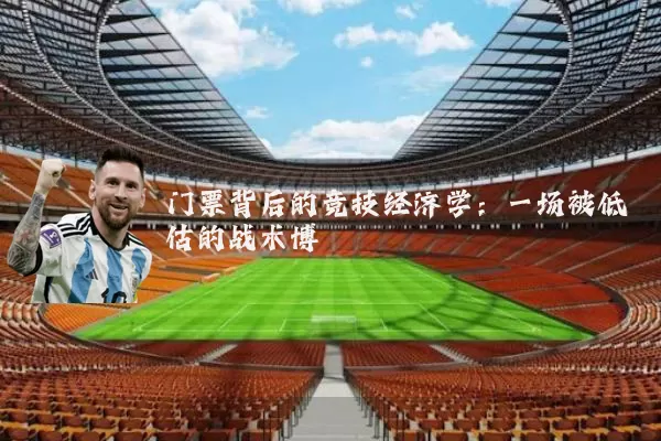 门票背后的竞技经济学:一场被低估的战术博弈